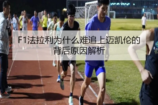 F1法拉利为什么难追上迈凯伦的背后原因解析