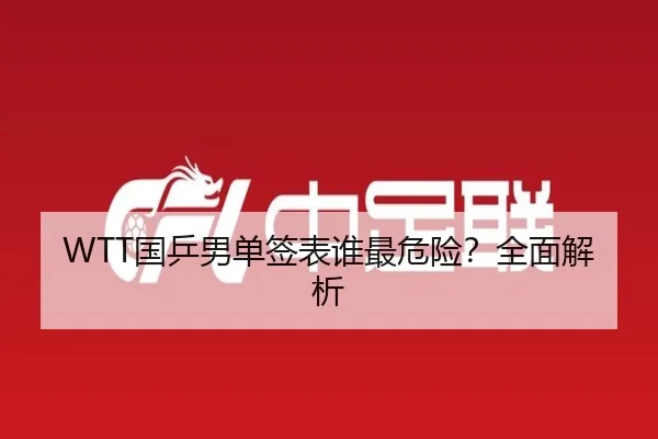 WTT国乒男单签表谁最危险？全面解析